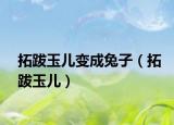 拓跋玉兒變成兔子（拓跋玉兒）