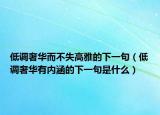 低調(diào)奢華而不失高雅的下一句（低調(diào)奢華有內(nèi)涵的下一句是什么）