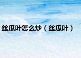 絲瓜葉怎么炒（絲瓜葉）
