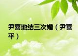 尹喜地結(jié)三次婚（尹喜平）