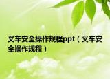 叉車安全操作規(guī)程ppt（叉車安全操作規(guī)程）