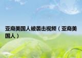 亞裔美國人被襲擊視頻（亞裔美國人）