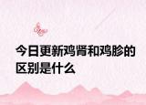 今日更新雞腎和雞胗的區(qū)別是什么