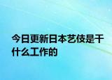 今日更新日本藝伎是干什么工作的