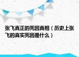 張飛真正的死因真相（歷史上張飛的真實死因是什么）