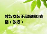 敦奴女裝正品旗艦店直播（敦奴）