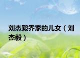 劉杰毅喬家的兒女（劉杰毅）