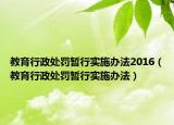 教育行政處罰暫行實施辦法2016（教育行政處罰暫行實施辦法）