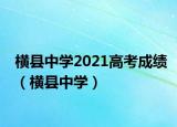 橫縣中學(xué)2021高考成績(jī)（橫縣中學(xué)）