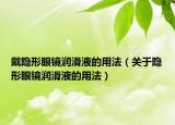 戴隱形眼鏡潤(rùn)滑液的用法（關(guān)于隱形眼鏡潤(rùn)滑液的用法）