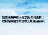 短信說(shuō)探探有人暗戀我,如何查找（收到探探暗戀短信怎么知道我名字）