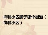 祥和小區(qū)屬于哪個(gè)街道（祥和小區(qū)）