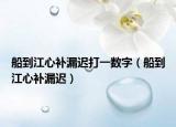 船到江心補(bǔ)漏遲打一數(shù)字（船到江心補(bǔ)漏遲）