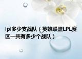 lpl多少支戰(zhàn)隊(duì)（英雄聯(lián)盟LPL賽區(qū)一共有多少個(gè)戰(zhàn)隊(duì)）