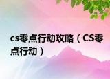 cs零點(diǎn)行動(dòng)攻略（CS零點(diǎn)行動(dòng)）