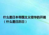 什么是日本帝國主義侵華的開端（什么是日歷日）