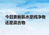 今日更新氨水是純凈物還是混合物