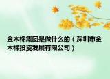 金木棉集團(tuán)是做什么的（深圳市金木棉投資發(fā)展有限公司）