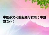 中國茶文化的起源與發(fā)展（中國茶文化）