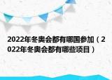 2022年冬奧會都有哪國參加（2022年冬奧會都有哪些項目）