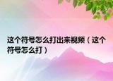 這個(gè)符號(hào)怎么打出來視頻（這個(gè)符號(hào)怎么打）