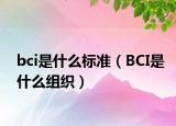 bci是什么標(biāo)準(zhǔn)（BCI是什么組織）