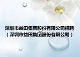 深圳市益田集團股份有限公司招聘（深圳市益田集團股份有限公司）