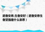 逝者安息,生者安好（逝者安息生者堅(jiān)強(qiáng)是什么意思）