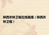 陜西農(nóng)林衛(wèi)視在線直播（陜西農(nóng)林衛(wèi)視）