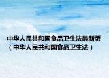 中華人民共和國食品衛(wèi)生法最新版（中華人民共和國食品衛(wèi)生法）