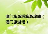 澳門旅游塔旅游攻略（澳門旅游塔）