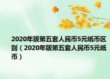 2020年版第五套人民幣5元紙幣區(qū)別（2020年版第五套人民幣5元紙幣）