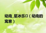 幼南_星冰樂?（幼南的寓意）