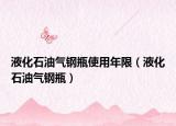 液化石油氣鋼瓶使用年限（液化石油氣鋼瓶）