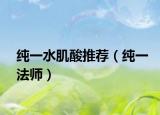 純一水肌酸推薦（純一法師）