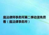 魔法律師事務(wù)所第二季動(dòng)漫免費(fèi)看（魔法律事務(wù)所）