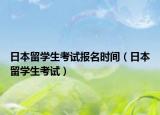 日本留學(xué)生考試報名時間（日本留學(xué)生考試）