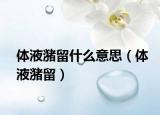 體液潴留什么意思（體液潴留）