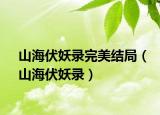 山海伏妖錄完美結(jié)局（山海伏妖錄）