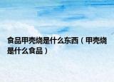 食品甲殼燒是什么東西（甲殼燒是什么食品）