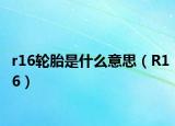 r16輪胎是什么意思（R16）