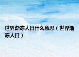 世界漸凍人日什么意思（世界漸凍人日）