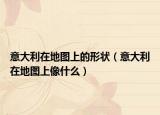 意大利在地圖上的形狀（意大利在地圖上像什么）