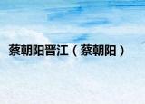 蔡朝陽(yáng)晉江（蔡朝陽(yáng)）