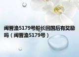 閩晉漁5179號船長回國后有獎勵嗎（閩晉漁5179號）