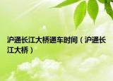 滬通長(zhǎng)江大橋通車(chē)時(shí)間（滬通長(zhǎng)江大橋）