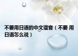 不要用日語(yǔ)的中文諧音（不要 用日語(yǔ)怎么說(shuō)）