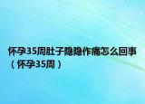 懷孕35周肚子隱隱作痛怎么回事（懷孕35周）