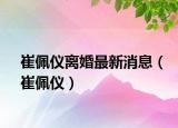 崔佩儀離婚最新消息（崔佩儀）