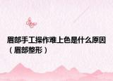 眉部手工操作難上色是什么原因（眉部整形）